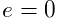 e=0
