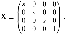 {\bf X}\equiv\left(\begin{matrix}s&0&0&0\\
0&s&0&0\\
0&0&s&0\\
0&0&0&1\\
\end{matrix}\right).
