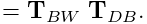 \displaystyle={\bf T}_{BW}\;{\bf T}_{DB}.