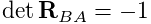 \det{\bf R}_{BA}=-1