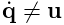 \dot{\bf q}\neq{\bf u}