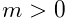 m>0
