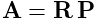 {\bf A}={\bf R}\,{\bf P}