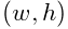 (w,h)