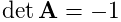 \det{\bf A}=-1