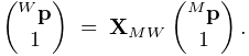 \left(\begin{matrix}{}^{W}{\bf p}\\
1\end{matrix}\right)\;=\;{\bf X}_{MW}\left(\begin{matrix}{}^{M}{\bf p}\\
1\end{matrix}\right).