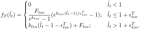 f_{T}(\hat{l}_{t})=\begin{cases}0&\hat{l}_{t}<1\\
\dfrac{F_{toe}}{e^{k_{toe}}-1}(e^{k_{toe}(\hat{l}_{t}-1)/\epsilon^{T}_{toe}}-1%
);&\hat{l}_{t}\leq 1+\epsilon^{T}_{toe}\\
k_{lin}(\hat{l}_{t}-1-\epsilon^{T}_{toe})+F_{toe};&\hat{l}_{t}>1+\epsilon^{T}_%
{toe},\end{cases}