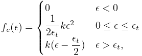 f_{e}(\epsilon)=\begin{cases}0&\epsilon<0\\
\dfrac{1}{2\epsilon_{t}}k\epsilon^{2}&0\leq\epsilon\leq\epsilon_{t}\\
k(\epsilon-\dfrac{\epsilon_{t}}{2})&\epsilon>\epsilon_{t},\end{cases}