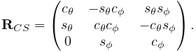 {\bf R}_{CS}=\left(\begin{matrix}c_{\theta}&-s_{\theta}c_{\phi}&s_{\theta}s_{%
\phi}\\
s_{\theta}&c_{\theta}c_{\phi}&-c_{\theta}s_{\phi}\\
0&s_{\phi}&c_{\phi}\end{matrix}\right).