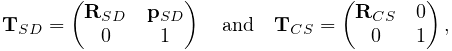 {\bf T}_{SD}=\left(\begin{matrix}{\bf R}_{SD}&{\bf p}_{SD}\\
0&1\end{matrix}\right)\quad\text{and}\quad{\bf T}_{CS}=\left(\begin{matrix}{%
\bf R}_{CS}&0\\
0&1\end{matrix}\right),