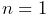 n=1