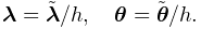 \boldsymbol{\lambda}=\tilde{\boldsymbol{\lambda}}/h,\quad\boldsymbol{\theta}=%
\tilde{\boldsymbol{\theta}}/h.