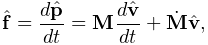 \hat{\bf f}=\frac{d\hat{\bf p}}{dt}={\bf M}\frac{d\hat{\bf v}}{dt}+\dot{\bf M}%
\hat{\bf v},