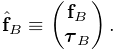 \hat{\bf f}_{B}\equiv\left(\begin{matrix}{\bf f}_{B}\\
\boldsymbol{\tau}_{B}\end{matrix}\right).