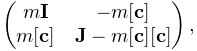 \left(\begin{matrix}m{\bf I}&-m[{\bf c}]\\
m[{\bf c}]&{\bf J}-m[{\bf c}][{\bf c}]\end{matrix}\right),