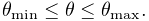 \theta_{\text{min}}\leq\theta\leq\theta_{\text{max}}.