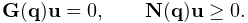 {\bf G}({\bf q}){\bf u}=0,\qquad{\bf N}({\bf q}){\bf u}\geq 0.