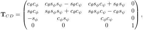 {\bf T}_{CD}=\left(\begin{matrix}c_{\theta}c_{\phi}&c_{\theta}s_{\phi}s_{\psi}%
-s_{\theta}c_{\psi}&c_{\theta}s_{\phi}c_{\psi}+s_{\theta}s_{\psi}&0\\
s_{\theta}c_{\phi}&s_{\theta}s_{\phi}s_{\psi}+c_{\theta}c_{\psi}&s_{\theta}s_{%
\phi}c_{\psi}-c_{\theta}s_{\psi}&0\\
-s_{\phi}&c_{\phi}s_{\psi}&c_{\phi}c_{\psi}&0\\
0&0&0&1\end{matrix}\right),