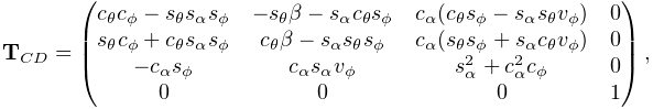 {\bf T}_{CD}=\left(\begin{matrix}c_{\theta}c_{\phi}-s_{\theta}s_{\alpha}s_{%
\phi}&-s_{\theta}\beta-s_{\alpha}c_{\theta}s_{\phi}&c_{\alpha}(c_{\theta}s_{%
\phi}-s_{\alpha}s_{\theta}v_{\phi})&0\\
s_{\theta}c_{\phi}+c_{\theta}s_{\alpha}s_{\phi}&c_{\theta}\beta-s_{\alpha}s_{%
\theta}s_{\phi}&c_{\alpha}(s_{\theta}s_{\phi}+s_{\alpha}c_{\theta}v_{\phi})&0%
\\
-c_{\alpha}s_{\phi}&c_{\alpha}s_{\alpha}v_{\phi}&s_{\alpha}^{2}+c_{\alpha}^{2}%
c_{\phi}&0\\
0&0&0&1\end{matrix}\right),