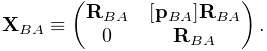 {\bf X}_{BA}\equiv\left(\begin{matrix}{\bf R}_{BA}&[{\bf p}_{BA}]{\bf R}_{BA}%
\\
0&{\bf R}_{BA}\end{matrix}\right).