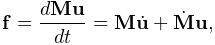 {\bf f}=\frac{d{\bf M}{\bf u}}{dt}={\bf M}\dot{\bf u}+\dot{\bf M}{\bf u},