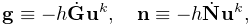 {\bf g}\equiv-h\dot{\bf G}{\bf u}^{k},\quad{\bf n}\equiv-h\dot{\bf N}{\bf u}^{%
k},