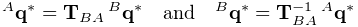 {}^{A}{\bf q}^{*}={\bf T}_{BA}\,{}^{B}{\bf q}^{*}\quad\text{and}\quad{}^{B}{%
\bf q}^{*}={\bf T}_{BA}^{-1}\,{}^{A}{\bf q}^{*}