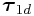 \displaystyle\boldsymbol{\tau}_{{1d}}