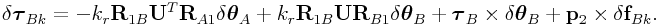 \delta\boldsymbol{\tau}_{{Bk}}=-k_{r}{\bf R}_{{1B}}{\bf U}^{T}{\bf R}_{{A1}}\delta\boldsymbol{\theta}_{A}+k_{r}{\bf R}_{{1B}}{\bf U}{\bf R}_{{B1}}\delta\boldsymbol{\theta}_{B}+\boldsymbol{\tau}_{B}\times\delta\boldsymbol{\theta}_{B}+{\bf p}_{2}\times\delta{\bf f}_{{Bk}}.