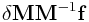 \displaystyle\delta{\bf M}{\bf M}^{{-1}}{\bf f}