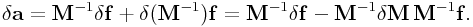 \delta{\bf a}={\bf M}^{{-1}}\delta{\bf f}+\delta({\bf M}^{{-1}}){\bf f}={\bf M}^{{-1}}\delta{\bf f}-{\bf M}^{{-1}}\delta{\bf M}\,{\bf M}^{{-1}}{\bf f}.
