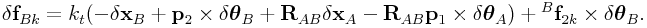 \delta{\bf f}_{{Bk}}=k_{t}(-\delta{\bf x}_{B}+{\bf p}_{2}\times\delta\boldsymbol{\theta}_{B}+{\bf R}_{{AB}}\delta{\bf x}_{A}-{\bf R}_{{AB}}{\bf p}_{1}\times\delta\boldsymbol{\theta}_{A})+{}^{B}{\bf f}_{{2k}}\times\delta\boldsymbol{\theta}_{B}.