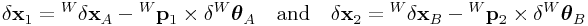 \delta{\bf x}_{1}={}^{W}\delta{\bf x}_{A}-{}^{W}{\bf p}_{1}\times\delta{}^{W}\boldsymbol{\theta}_{A}\quad\text{and}\quad\delta{\bf x}_{2}={}^{W}\delta{\bf x}_{B}-{}^{W}{\bf p}_{2}\times\delta{}^{W}\boldsymbol{\theta}_{B}
