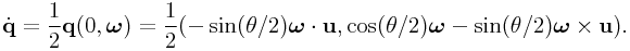 \dot{\bf q}=\frac{1}{2}{\bf q}(0,\boldsymbol{\omega})=\frac{1}{2}(-\sin(\theta/2)\boldsymbol{\omega}\cdot{\bf u},\cos(\theta/2)\boldsymbol{\omega}-\sin(\theta/2)\boldsymbol{\omega}\times{\bf u}).
