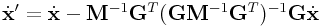 \dot{\bf x}^{{\prime}}=\dot{\bf x}-{\bf M}^{{-1}}{\bf G}^{T}({\bf G}{\bf M}^{{-1}}{\bf G}^{T})^{{-1}}{\bf G}\dot{\bf x}