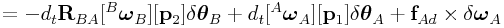\displaystyle=-d_{t}{\bf R}_{{BA}}[{}^{B}\boldsymbol{\omega}_{B}][{\bf p}_{2}]\delta\boldsymbol{\theta}_{B}+d_{t}[{}^{A}\boldsymbol{\omega}_{A}][{\bf p}_{1}]\delta\boldsymbol{\theta}_{A}+{\bf f}_{{Ad}}\times\delta\boldsymbol{\omega}_{A}