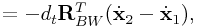\displaystyle=-d_{t}{\bf R}_{{BW}}^{T}(\dot{\bf x}_{2}-\dot{\bf x}_{1}),