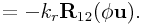 \displaystyle=-k_{r}{\bf R}_{{12}}(\phi{\bf u}).