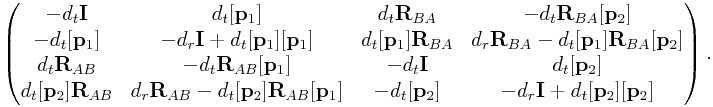 \left(\begin{matrix}-d_{t}{\bf I}&d_{t}[{\bf p}_{1}]&d_{t}{\bf R}_{{BA}}&-d_{t}{\bf R}_{{BA}}[{\bf p}_{2}]\\
-d_{t}[{\bf p}_{1}]&-d_{r}{\bf I}+d_{t}[{\bf p}_{1}][{\bf p}_{1}]&d_{t}[{\bf p}_{1}]{\bf R}_{{BA}}&d_{r}{\bf R}_{{BA}}-d_{t}[{\bf p}_{1}]{\bf R}_{{BA}}[{\bf p}_{2}]\\
d_{t}{\bf R}_{{AB}}&-d_{t}{\bf R}_{{AB}}[{\bf p}_{1}]&-d_{t}{\bf I}&d_{t}[{\bf p}_{2}]\\
d_{t}[{\bf p}_{2}]{\bf R}_{{AB}}&d_{r}{\bf R}_{{AB}}-d_{t}[{\bf p}_{2}]{\bf R}_{{AB}}[{\bf p}_{1}]&-d_{t}[{\bf p}_{2}]&-d_{r}{\bf I}+d_{t}[{\bf p}_{2}][{\bf p}_{2}]\\
\end{matrix}\right).