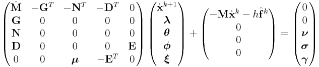 \displaystyle\left(\begin{matrix}\hat{\bf M}&-{\bf G}^{T}&-{\bf N}^{T}&-{\bf D}^{T}&0\\
{\bf G}&0&0&0&0\\
{\bf N}&0&0&0&0\\
{\bf D}&0&0&0&{\bf E}\\
0&0&\boldsymbol{\mu}&-{\bf E}^{T}&0\\
\end{matrix}\right)\left(\begin{matrix}\dot{\bf x}^{{k+1}}\\
\boldsymbol{\lambda}\\
\boldsymbol{\theta}\\
\boldsymbol{\phi}\\
\boldsymbol{\xi}\end{matrix}\right)+\left(\begin{matrix}-{\bf M}\dot{\bf x}^{{k}}-h\hat{\bf f}^{{k}}\\
0\\
0\\
0\\
\par
\end{matrix}\right)=\left(\begin{matrix}0\\
0\\
\boldsymbol{\nu}\\
\boldsymbol{\sigma}\\
\boldsymbol{\gamma}\end{matrix}\right)