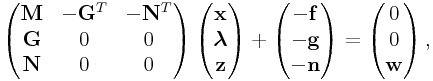 \displaystyle\left(\begin{matrix}{\bf M}&-{\bf G}^{T}&-{\bf N}^{T}\\
{\bf G}&0&0\\
{\bf N}&0&0\\
\end{matrix}\right)\left(\begin{matrix}{\bf x}\\
\boldsymbol{\lambda}\\
{\bf z}\end{matrix}\right)+\left(\begin{matrix}-{\bf f}\\
-{\bf g}\\
-{\bf n}\end{matrix}\right)=\left(\begin{matrix}0\\
0\\
{\bf w}\end{matrix}\right),