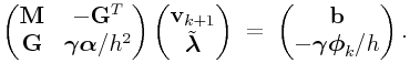 \left(\begin{matrix}{\bf M}&-{\bf G}^{T}\\
{\bf G}&\boldsymbol{\gamma}\boldsymbol{\alpha}/h^{2}\end{matrix}\right)\left(\begin{matrix}{\bf v}_{{k+1}}\\
\tilde{\boldsymbol{\lambda}}\end{matrix}\right)\;=\;\left(\begin{matrix}{\bf b}\\
-\boldsymbol{\gamma}\boldsymbol{\phi}_{k}/h\end{matrix}\right).