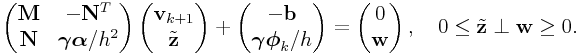 \left(\begin{matrix}{\bf M}&-{\bf N}^{T}\\
{\bf N}&\boldsymbol{\gamma}\boldsymbol{\alpha}/h^{2}\end{matrix}\right)\left(\begin{matrix}{\bf v}_{{k+1}}\\
\tilde{\bf z}\end{matrix}\right)+\left(\begin{matrix}-{\bf b}\\
\boldsymbol{\gamma}\boldsymbol{\phi}_{k}/h\end{matrix}\right)=\left(\begin{matrix}0\\
{\bf w}\end{matrix}\right),\quad 0\leq\tilde{\bf z}\perp{\bf w}\geq 0.