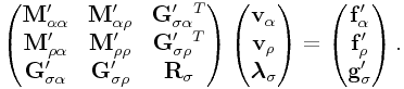 \left(\begin{matrix}{\bf M}_{{\alpha\alpha}}^{{\prime}}&{\bf M}_{{\alpha\rho}}^{{\prime}}&{\bf G}_{{\sigma\alpha}}^{{\prime}}^{T}\\
{\bf M}_{{\rho\alpha}}^{{\prime}}&{\bf M}_{{\rho\rho}}^{{\prime}}&{\bf G}_{{\sigma\rho}}^{{\prime}}^{T}\\
{\bf G}_{{\sigma\alpha}}^{{\prime}}&{\bf G}_{{\sigma\rho}}^{{\prime}}&{\bf R}_{{\sigma}}\end{matrix}\right)\left(\begin{matrix}{\bf v}_{{\alpha}}\\
{\bf v}_{{\rho}}\\
\boldsymbol{\lambda}_{{\sigma}}\end{matrix}\right)=\left(\begin{matrix}{\bf f}_{{\alpha}}^{{\prime}}\\
{\bf f}_{{\rho}}^{{\prime}}\\
{\bf g}_{{\sigma}}^{{\prime}}\end{matrix}\right).