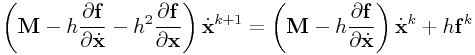\displaystyle\left({\bf M}-h\frac{\partial{\bf f}}{\partial\dot{\bf x}}-h^{2}\frac{\partial{\bf f}}{\partial\bf x}\right)\dot{\bf x}^{{k+1}}=\left({\bf M}-h\frac{\partial{\bf f}}{\partial\dot{\bf x}}\right)\dot{\bf x}^{{k}}+h{\bf f}^{{k}}