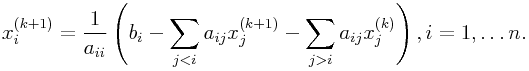 x_{i}^{{(k+1)}}=\frac{1}{a_{{ii}}}\left(b_{i}-\sum _{{j<i}}a_{{ij}}x_{j}^{{(k+1)}}-\sum _{{j>i}}a_{{ij}}x_{j}^{{(k)}}\right),i=1,\ldots n.