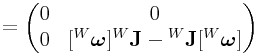 \displaystyle=\left(\begin{matrix}0&0\\
0&[{}^{W}\boldsymbol{\omega}]{}^{W}{\bf J}-{}^{W}{\bf J}[{}^{W}\boldsymbol{\omega}]\end{matrix}\right)