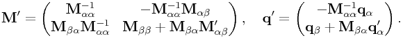 {\bf M}^{{\prime}}=\left(\begin{matrix}{\bf M}_{{\alpha\alpha}}^{{-1}}&-{\bf M}_{{\alpha\alpha}}^{{-1}}{\bf M}_{{\alpha\beta}}\\
{\bf M}_{{\beta\alpha}}{\bf M}_{{\alpha\alpha}}^{{-1}}&{\bf M}_{{\beta\beta}}+{\bf M}_{{\beta\alpha}}{\bf M}_{{\alpha\beta}}^{{\prime}}\end{matrix}\right),\quad{\bf q}^{{\prime}}=\left(\begin{matrix}-{\bf M}_{{\alpha\alpha}}^{{-1}}{\bf q}_{{\alpha}}\\
{\bf q}_{{\beta}}+{\bf M}_{{\beta\alpha}}{\bf q}_{{\alpha}}^{{\prime}}\end{matrix}\right).