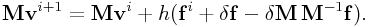 {\bf M}{\bf v}^{{i+1}}={\bf M}{\bf v}^{i}+h({\bf f}^{i}+\delta{\bf f}-\delta{\bf M}\,{\bf M}^{{-1}}{\bf f}).