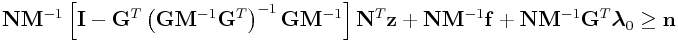 \displaystyle{\bf N}{\bf M}^{{-1}}\left[{\bf I}-{\bf G}^{T}\left({\bf G}{\bf M}^{{-1}}{\bf G}^{T}\right)^{{-1}}{\bf G}{\bf M}^{{-1}}\right]{\bf N}^{T}{\bf z}+{\bf N}{\bf M}^{{-1}}{\bf f}+{\bf N}{\bf M}^{{-1}}{\bf G}^{T}\boldsymbol{\lambda}_{0}\geq{\bf n}